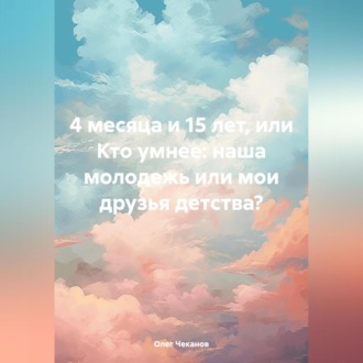 Обложка книги «4 месяца и 15 лет, или Кто умнее: наша молодежь или мои друзья детства?»