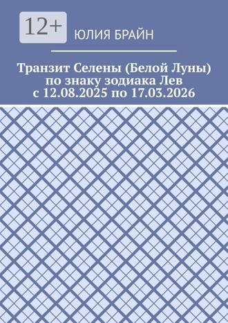 Обложка книги «Транзит Селены (Белой Луны) по знаку зодиака Лев с 12.08.2025 по 17.03.2026»