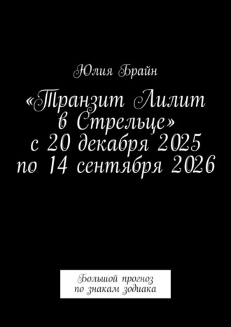 Юлия Брайн. «Транзит Лилит в Стрельце» с 20 декабря 2025 по 14 сентября 2026. Большой прогноз по знакам зодиака
