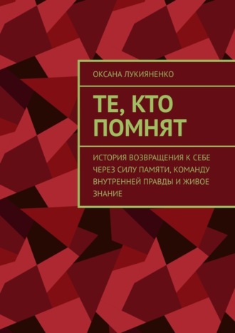 Оксана Владимировна Лукияненко. Те, кто помнят. История возвращения к себе через силу памяти, команду внутренней правды и живое знание