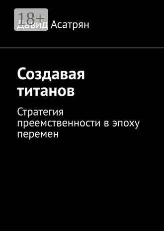 Обложка книги «Создавая титанов. Стратегия преемственности в эпоху перемен»