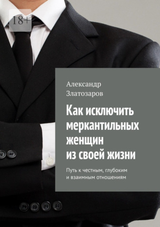 Обложка книги «Как исключить меркантильных женщин из своей жизни. Путь к честным, глубоким и взаимным отношениям»