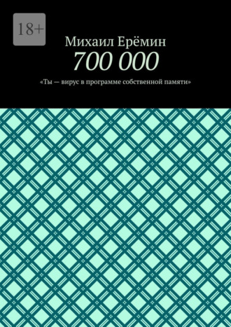 Михаил Ерёмин. 700 000. Ты – вирус в программе собственной памяти