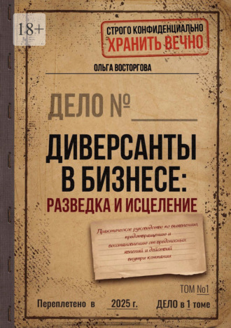 Ольга Восторгова. Диверсанты в бизнесе: разведка и исцеление. Практическое руководство по выявлению, предотвращению и восстановлению от вредоносных явлений и действий внутри компании