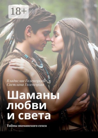 Обложка книги «Шаманы любви и света. Тайны шаманского секса»