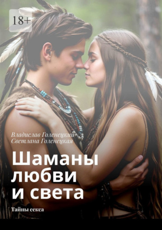 Владислав Голенецкий. Шаманы любви и света. Тайны секса