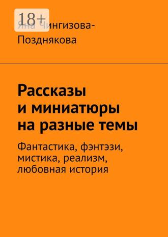 Обложка книги «Рассказы и миниатюры на разные темы. Фантастика, фэнтэзи, мистика, реализм, любовная история»