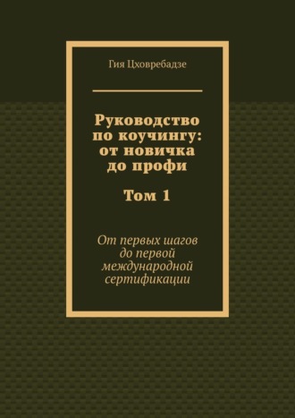 Обложка книги «Руководство по коучингу: от новичка до профи. Том 1. От первых шагов до первой международной сертификации»