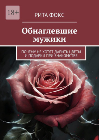 Рита Фокс. Обнаглевшие мужики. Почему не хотят дарить цветы и подарки при знакомстве