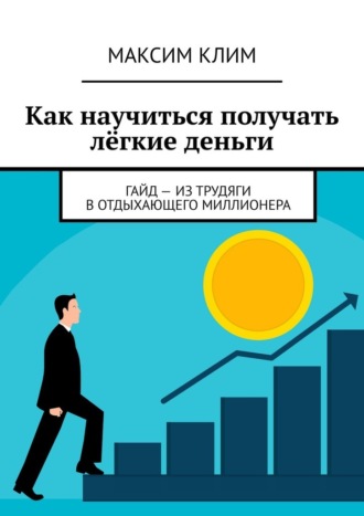 Обложка книги «Как научиться получать лёгкие деньги. Гайд – из трудяги в отдыхающего миллионера»