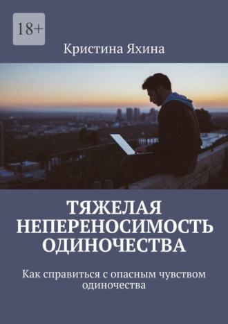 Обложка книги «Тяжелая непереносимость одиночества. Как справиться с опасным чувством одиночества»