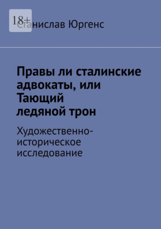 Станислав Юргенс. Правы ли сталинские адвокаты, или Тающий ледяной трон. Художественно-историческое исследование