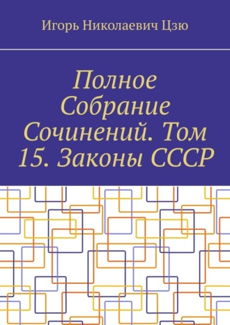 Игорь Николаевич Цзю. Полное Собрание Сочинений. Том 15. Законы СССР