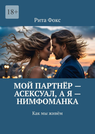 Обложка книги «Мой партнёр – асексуал, а я – нимфоманка. Как мы живём»