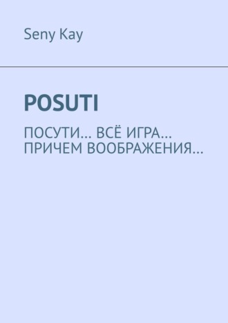 Обложка книги «Posuti. По сути, всё игра. При чем, воображения…»
