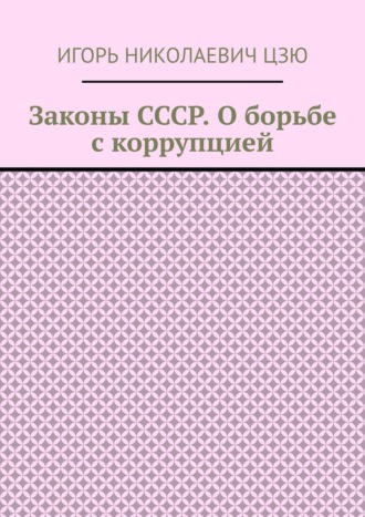 Законы СССР. О борьбе с коррупцией. Игорь Николаевич Цзю