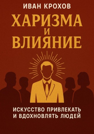 Обложка книги «Харизма и влияние: искусство привлекать и вдохновлять людей»