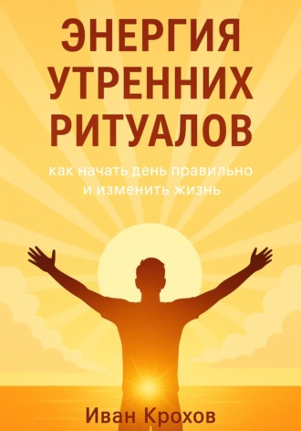 Обложка книги «Энергия утренних ритуалов: как начать день правильно и изменить жизнь»
