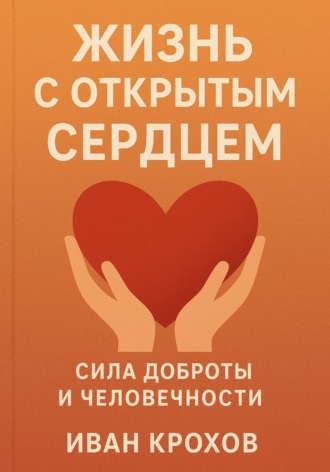 Обложка книги «Жизнь с открытым сердцем: сила доброты и человечности»