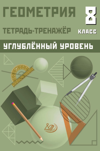 Обложка книги «Геометрия. Тетрадь-тренажёр. 8 класс. Углублённый уровень»