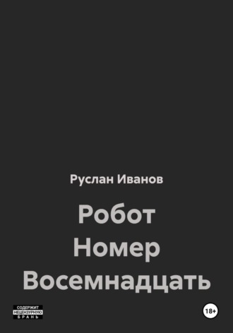 Руслан Владимирович Иванов. Робот Номер Восемнадцать