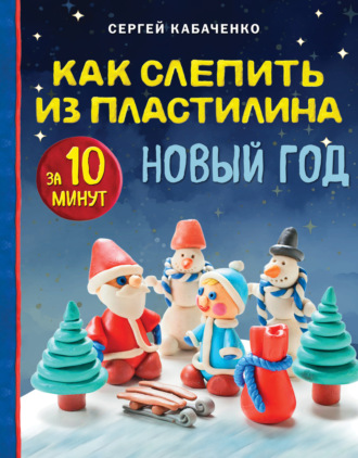 Обложка книги «Как слепить из пластилина НОВЫЙ ГОД за 10 минут»