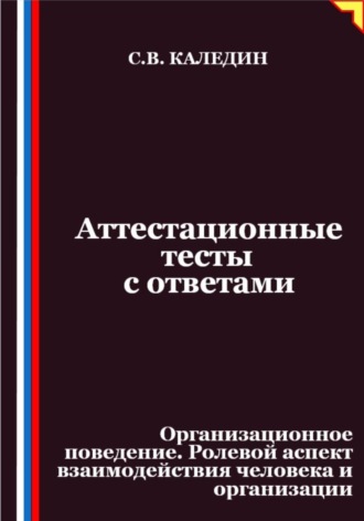 Обложка книги «Аттестационные тесты с ответами. Организационное поведение. Ролевой аспект взаимодействия человека и организации»