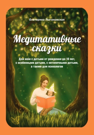 Обложка книги «Медитативные сказки для мам с детьми от рождения до 10 лет, с особенными детьми, а также для психологов»
