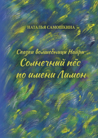 Обложка книги «Сказки волшебницы Найры. Солнечный пёс по имени Лимон»
