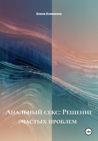 Елена Клименко. Анальный секс: Решение частых проблем