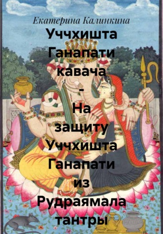 Обложка книги «Уччхишта Ганапати кавача – На защиту Уччхишта Ганапати из Рудраямала тантры»