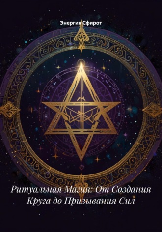 Энергия Сфирот. Ритуальная Магия: От Создания Круга до Призывания Сил