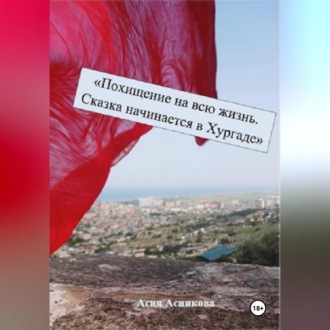 Обложка книги «Похищение на всю жизнь. Сказка начинается в Хургаде»