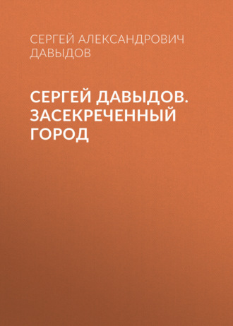 Сергей Александрович Давыдов. Сергей Давыдов. Засекреченный город
