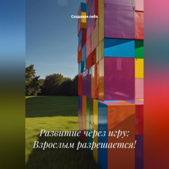 Обложка книги «Развитие через игру: Взрослым разрешается!»