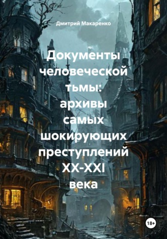 Обложка книги «Документы человеческой тьмы: архивы самых шокирующих преступлений XX-XXI века»