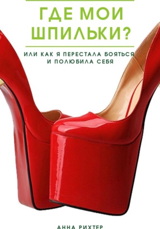 Обложка книги «Где мои шпильки? Или как я перестала бояться и полюбила себя»