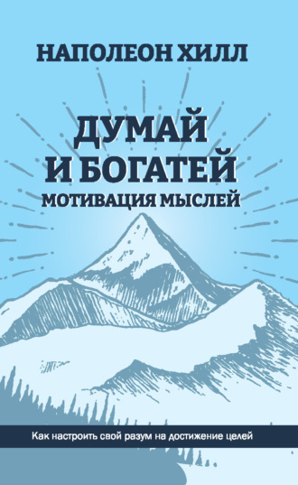Наполеон Хилл. Думай и богатей. Мотивация мыслей