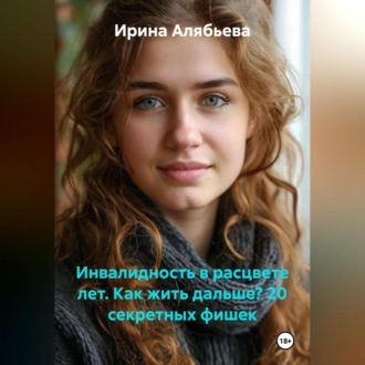 Обложка книги «ИНВАЛИДНОСТЬ В РАСЦВЕТЕ ЛЕТ. КАК ЖИТЬ ДАЛЬШЕ? 20 секретных фишек»