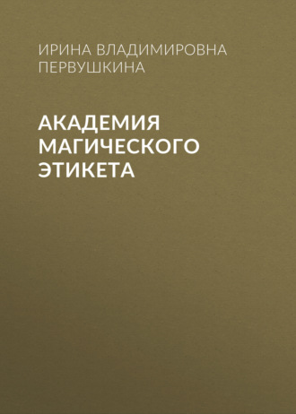 Ирина Владимировна Первушкина. Академия Магического Этикета