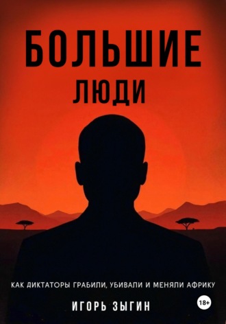 Обложка книги «Большие люди (Big Men): Как диктаторы грабили, убивали и меняли Африку»