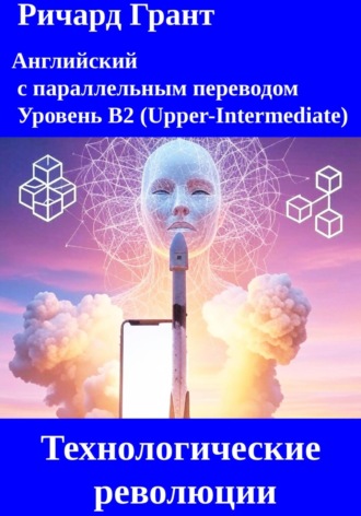 Ричард Грант. Технологические революции: Илон Маск и SpaceX, Создание Интернета, Изобретение смартфона, Искусственный интеллект, Блокчейн и криптовалюты