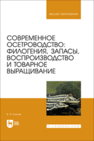 В. И. Козлов. Современное осетроводство. Филогения, запасы, воспроизводство и товарное выращивание. Учебное пособие для вузов