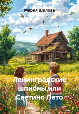 Мария Геннадьевна Шилова. Ленинградские шпионы или Светино Лето