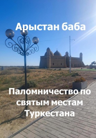 Обложка книги «Арыстан баба. Паломничество по святым местам Туркестана»
