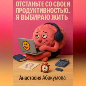 Обложка книги «Отстаньте со своей продуктивностью. Я выбираю жить.»