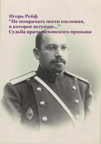 Обложка книги ««Не помрачать чести сословия, в которое вступаю…» Судьба врача чеховского призыва»