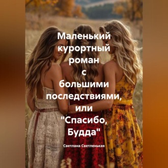 Обложка книги «Маленький курортный роман с большими последствиями, или «Спасибо, Будда»»