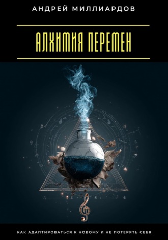 Обложка книги «Алхимия перемен. Как адаптироваться к новому и не потерять себя»