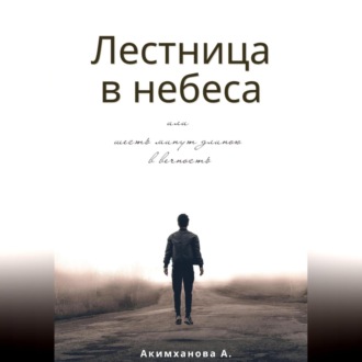 Обложка книги «Лестница в небеса или шесть минут длиною в вечность»